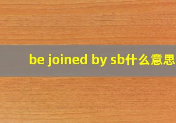 be joined by sb什么意思